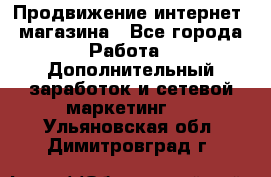 Продвижение интернет- магазина - Все города Работа » Дополнительный заработок и сетевой маркетинг   . Ульяновская обл.,Димитровград г.